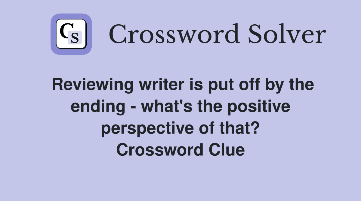 Reviewing writer is put off by the ending - what's the positive perspective of that? Crossword Clue