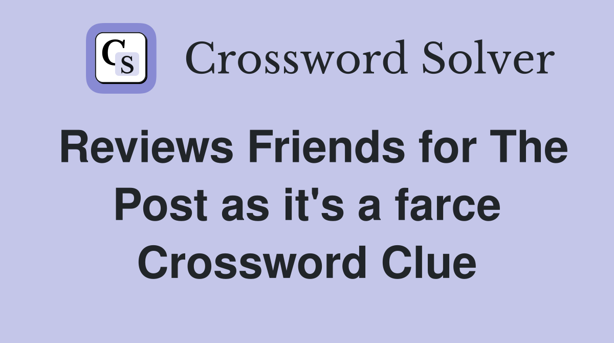 Reviews Friends for The Post as it's a farce Crossword Clue