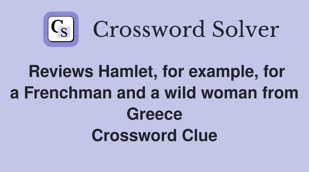 Reviews Hamlet, for example, for a Frenchman and a wild woman from Greece Crossword Clue