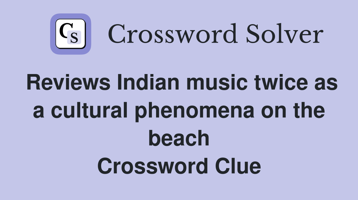 Reviews Indian music twice as a cultural phenomena on the beach Crossword Clue