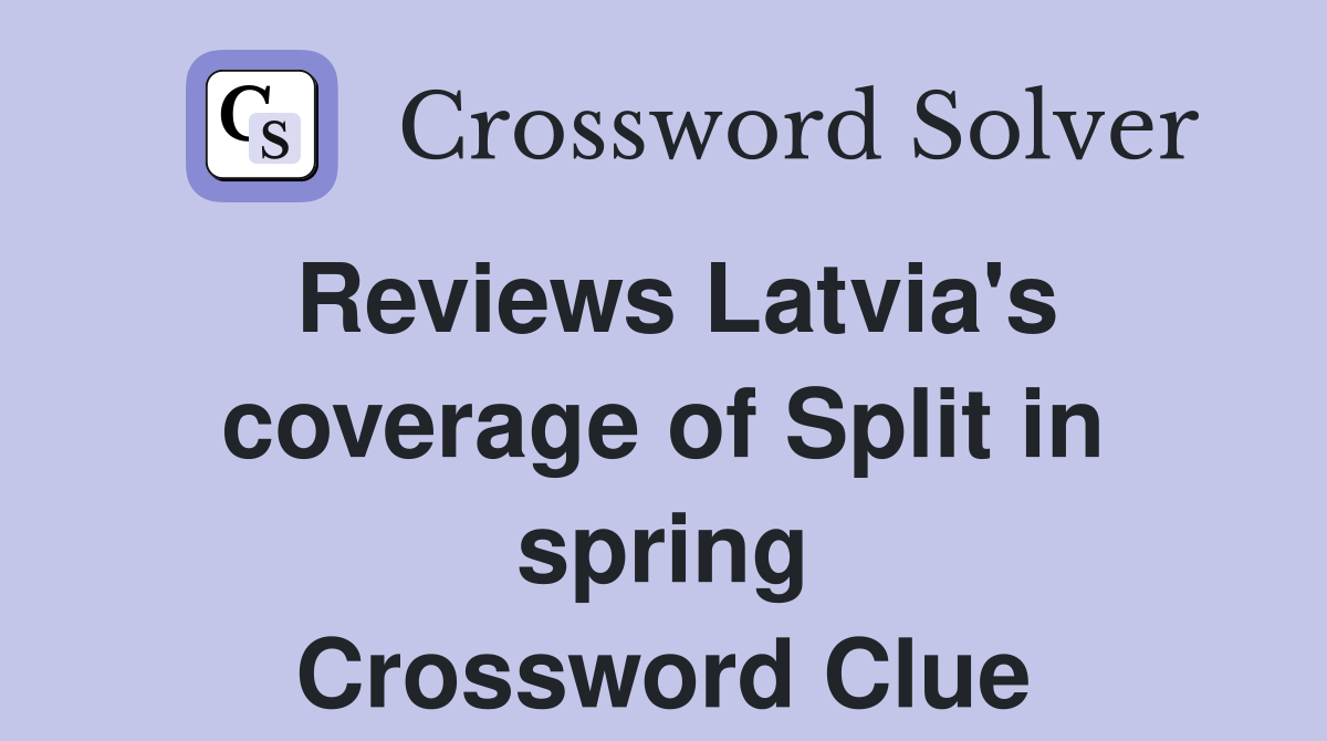 Reviews Latvia's coverage of Split in spring Crossword Clue