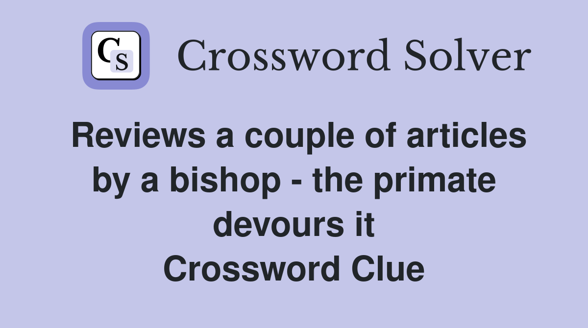 Reviews a couple of articles by a bishop - the primate devours it Crossword Clue