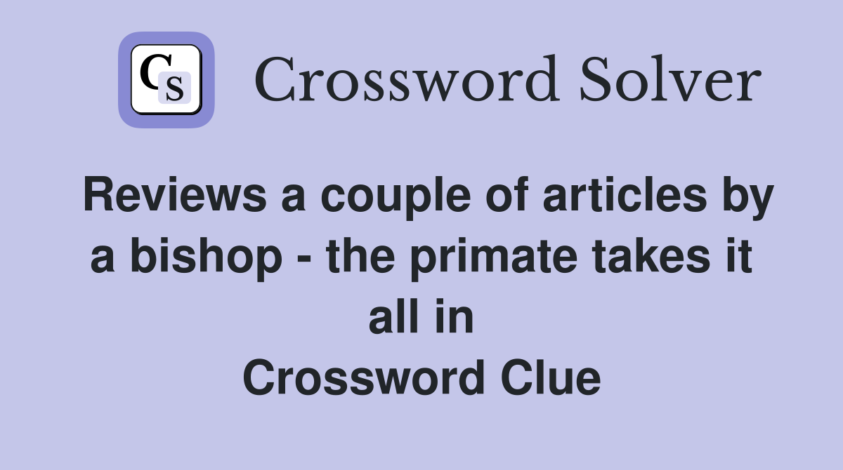 Reviews a couple of articles by a bishop - the primate takes it all in Crossword Clue
