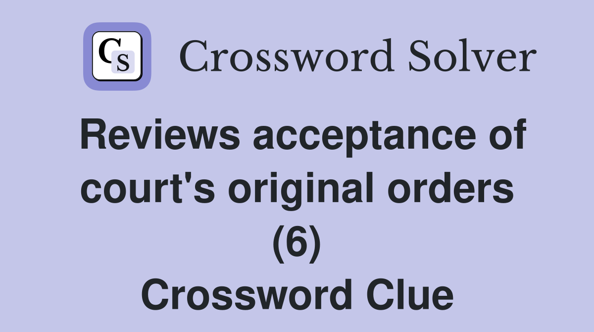 Reviews acceptance of court's original orders (6) Crossword Clue