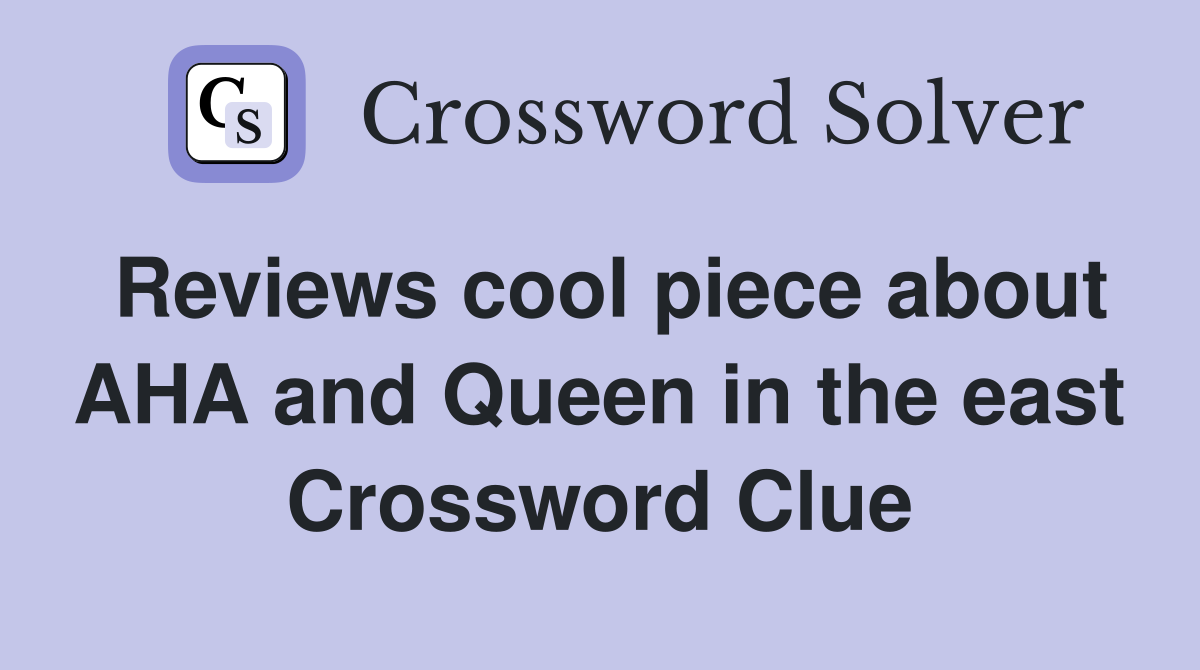 Reviews cool piece about AHA and Queen in the east Crossword Clue