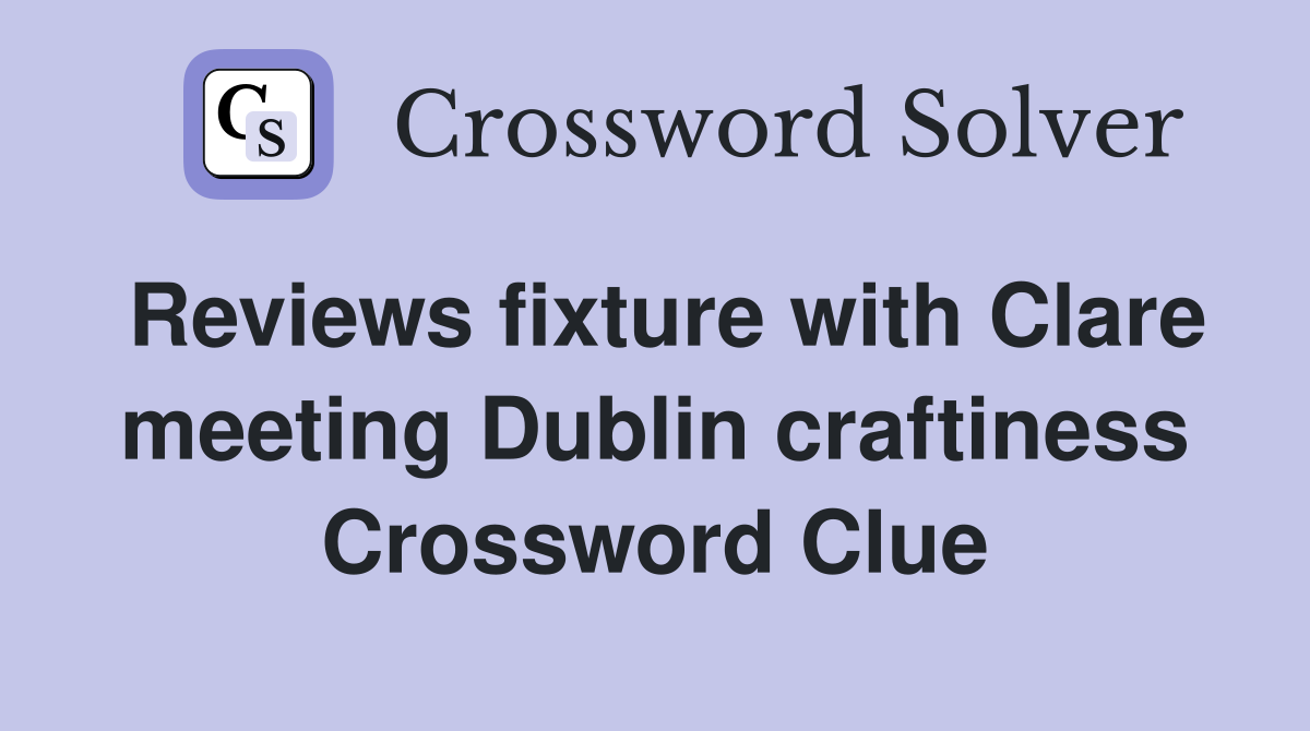 Reviews fixture with Clare meeting Dublin craftiness Crossword Clue