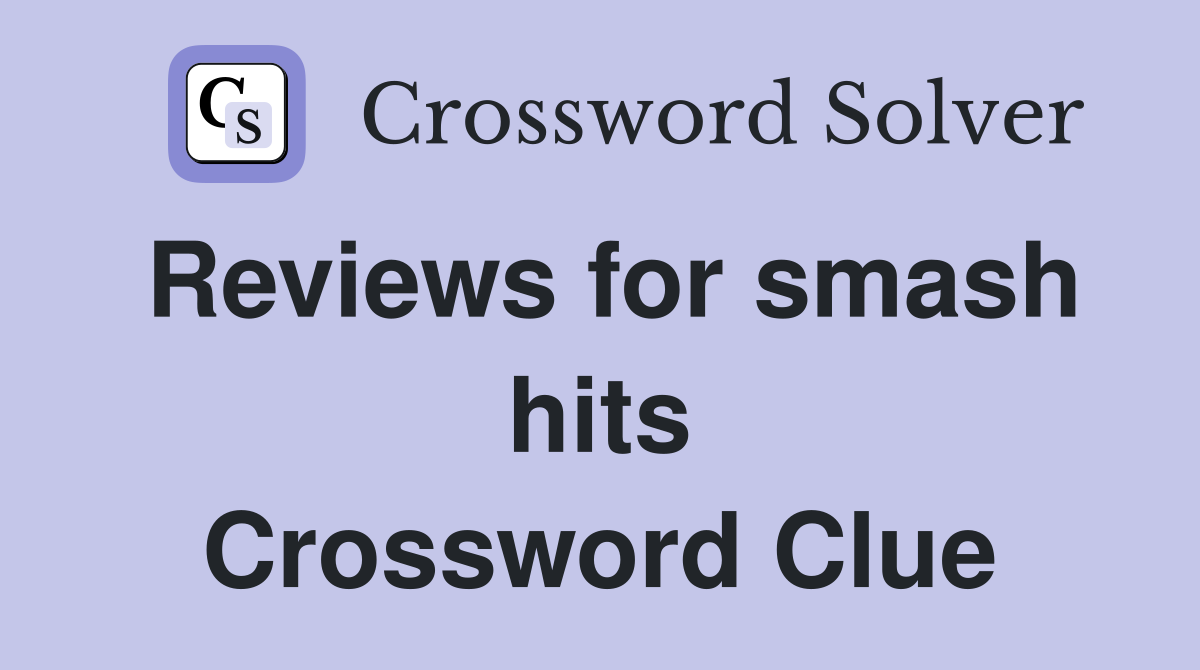 Reviews for smash hits Crossword Clue
