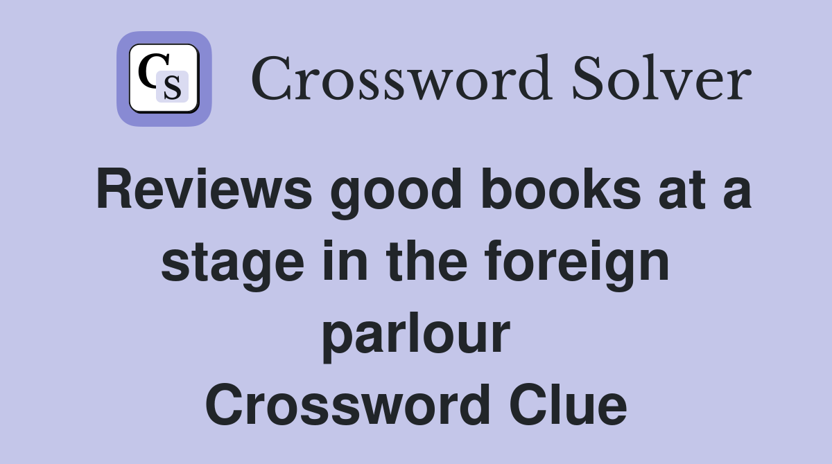 Reviews good books at a stage in the foreign parlour Crossword Clue