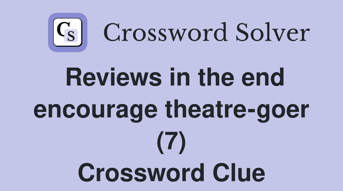Reviews in the end encourage theatre-goer (7) Crossword Clue