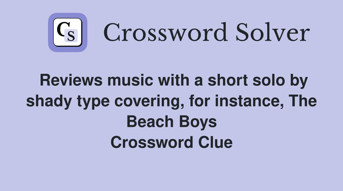 Reviews music with a short solo by shady type covering, for instance, The Beach Boys Crossword Clue