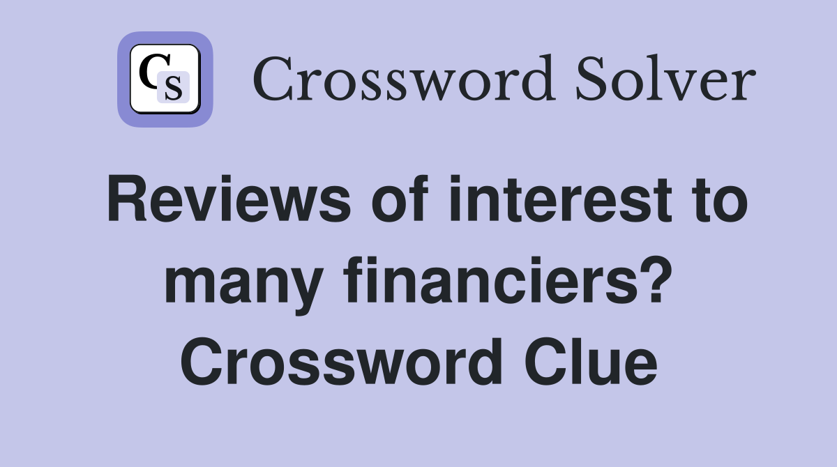 Reviews of interest to many financiers? Crossword Clue