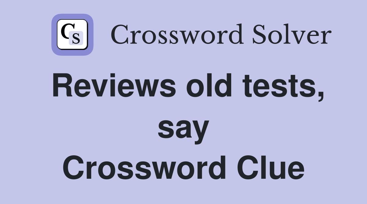 Reviews old tests, say Crossword Clue