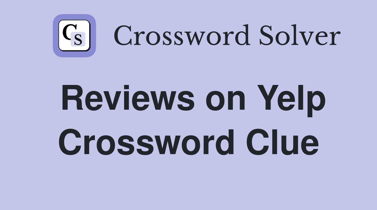 Reviews on Yelp Crossword Clue
