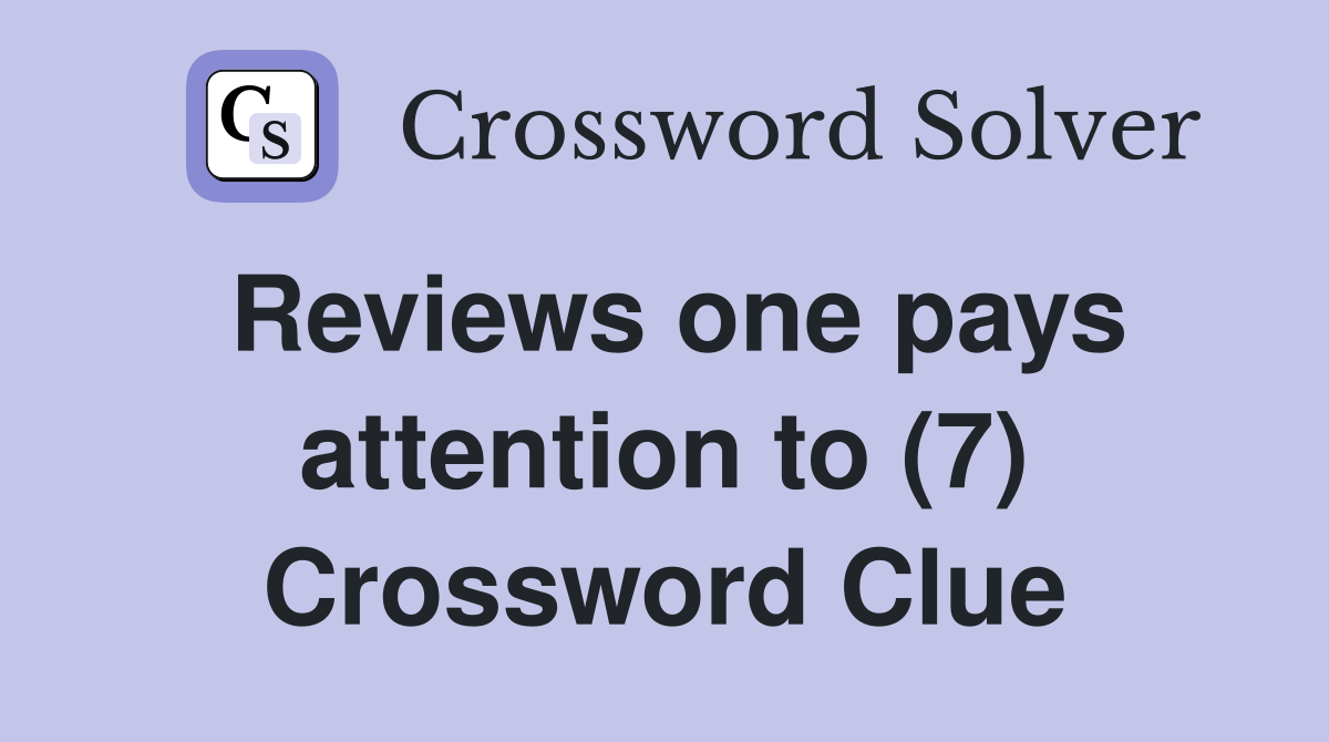 Reviews one pays attention to (7) Crossword Clue