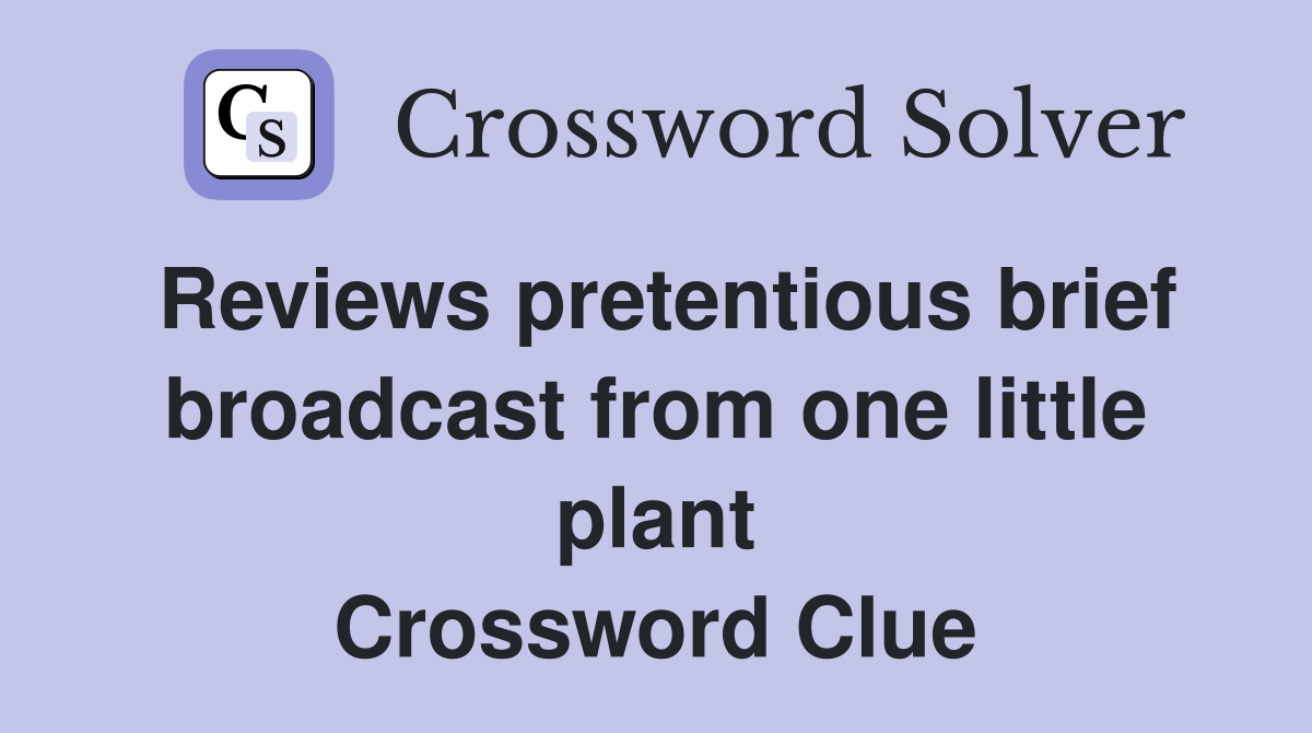 Reviews pretentious brief broadcast from one little plant Crossword Clue