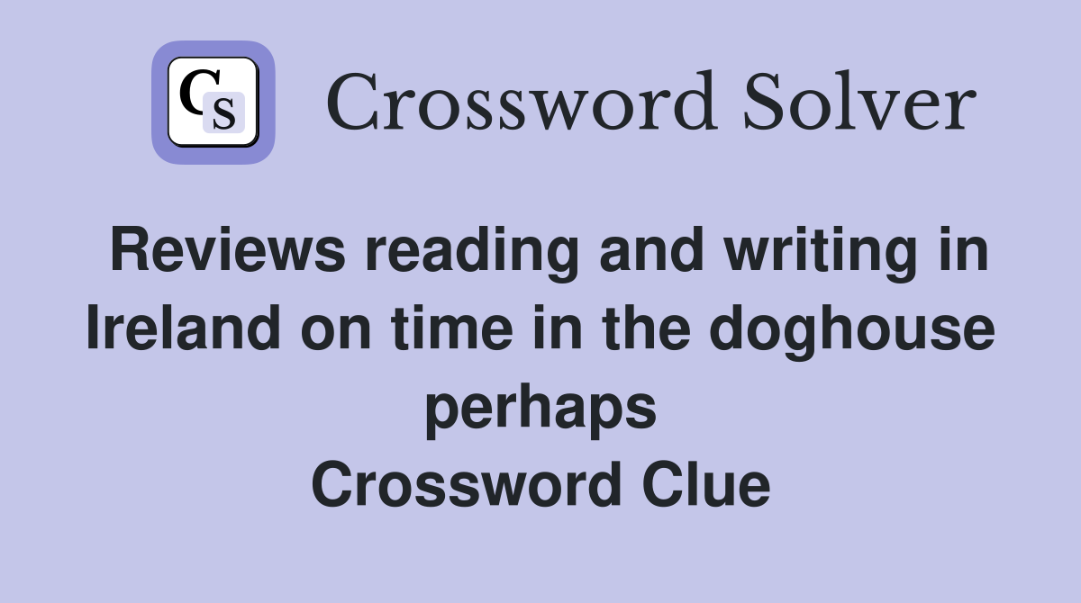 Reviews reading and writing in Ireland on time in the doghouse perhaps Crossword Clue