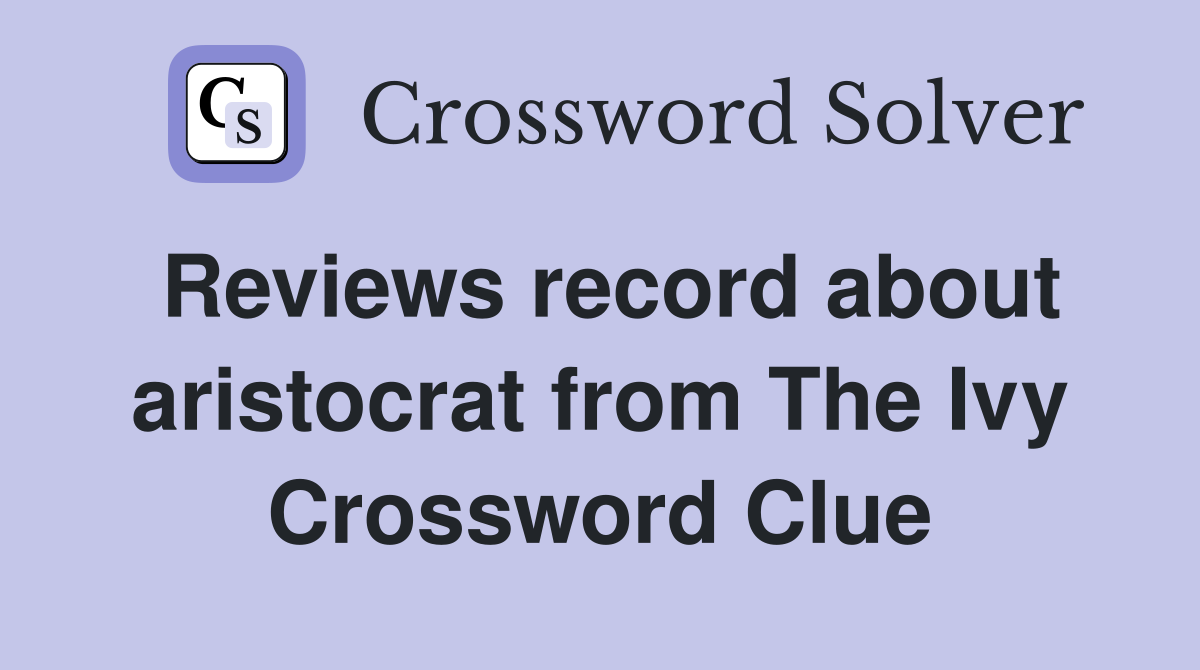 Reviews record about aristocrat from The Ivy Crossword Clue