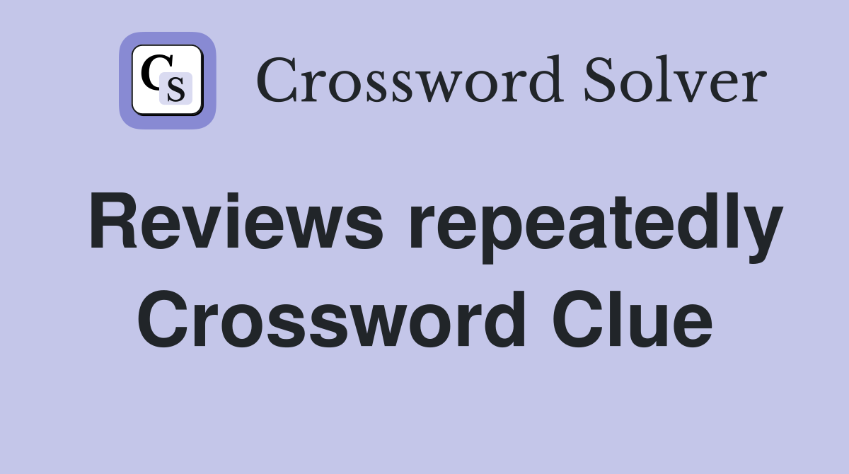Reviews repeatedly Crossword Clue