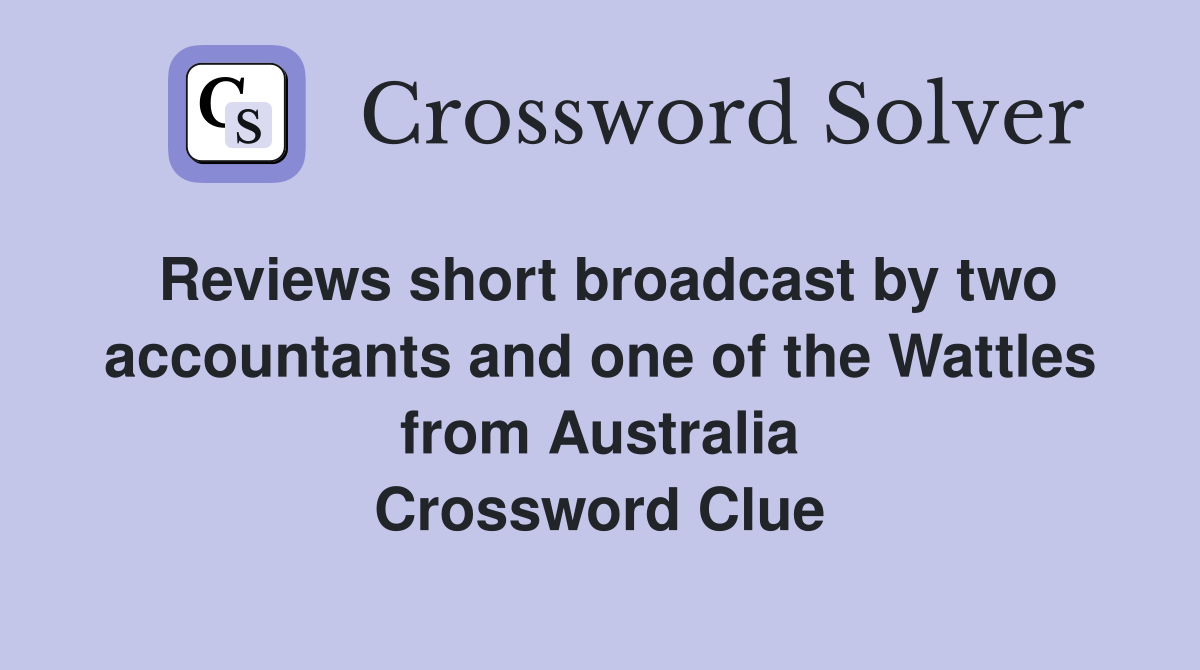 Reviews short broadcast by two accountants and one of the Wattles from Australia Crossword Clue