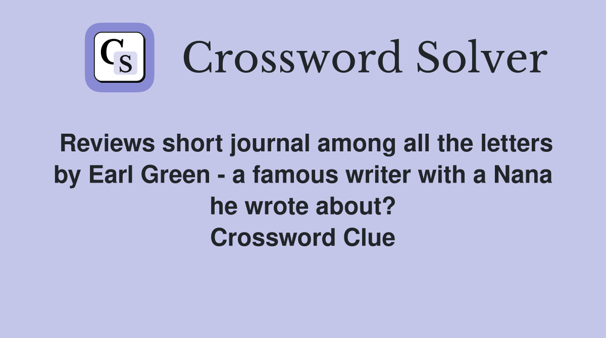 Reviews short journal among all the letters by Earl Green - a famous writer with a Nana he wrote about? Crossword Clue