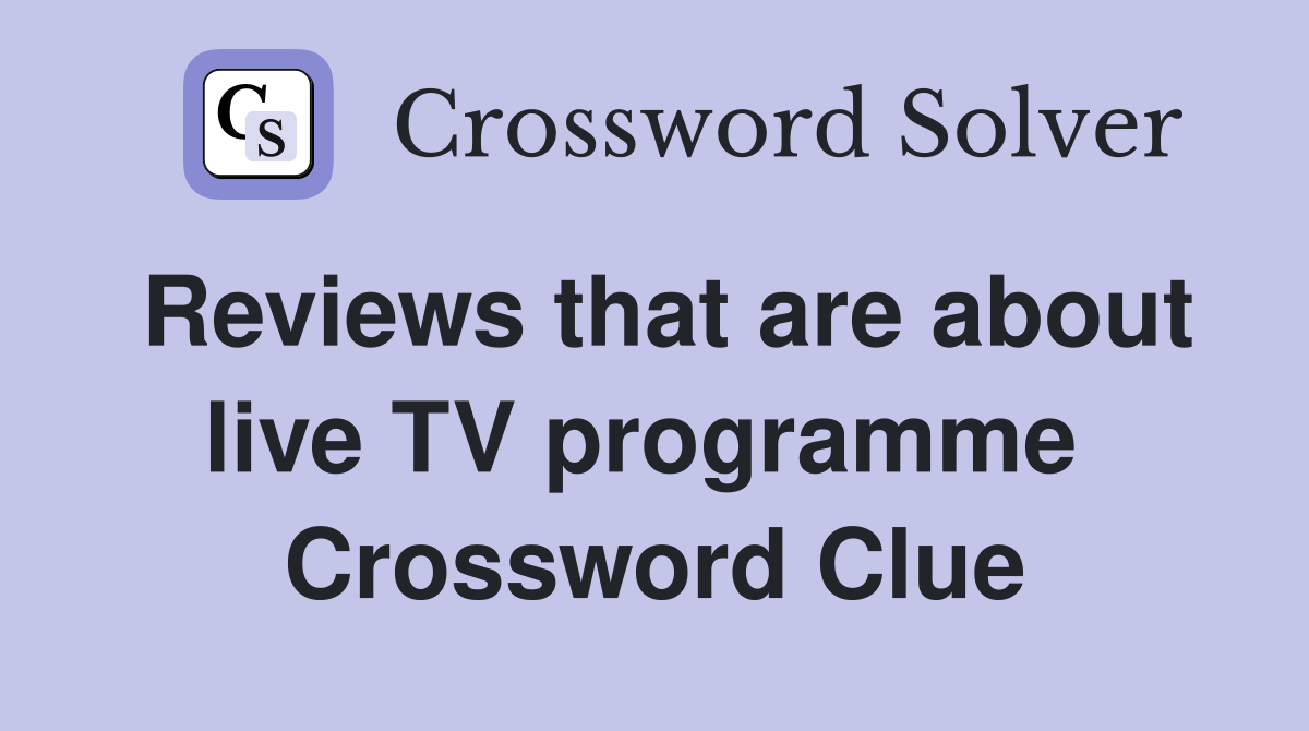 Reviews that are about live TV programme  Crossword Clue