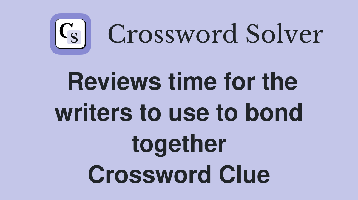 Reviews time for the writers to use to bond together Crossword Clue