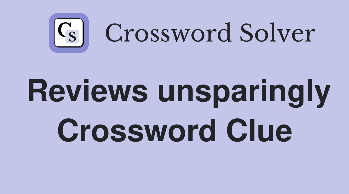Reviews unsparingly Crossword Clue