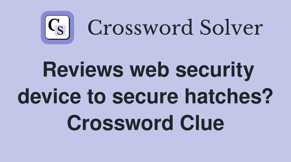 Reviews web security device to secure hatches? Crossword Clue