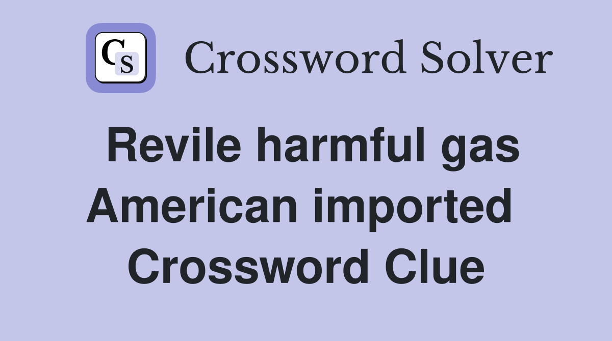 Revile harmful gas American imported  Crossword Clue