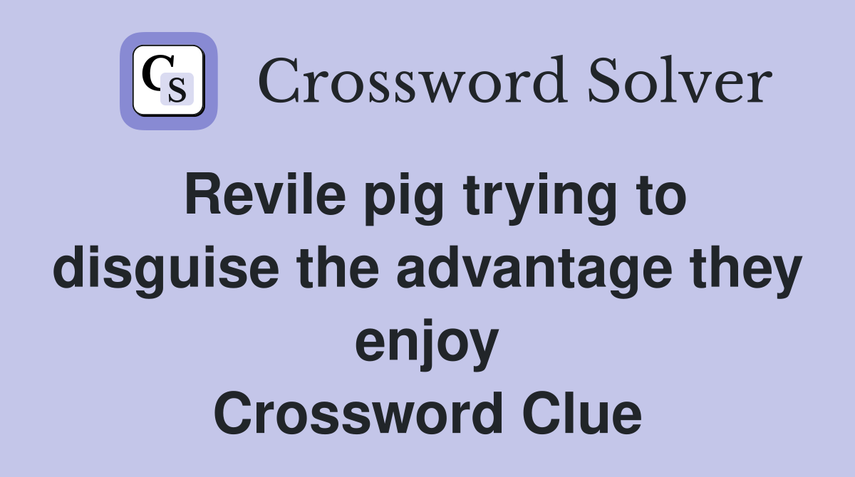 Revile pig trying to disguise the advantage they enjoy Crossword Clue