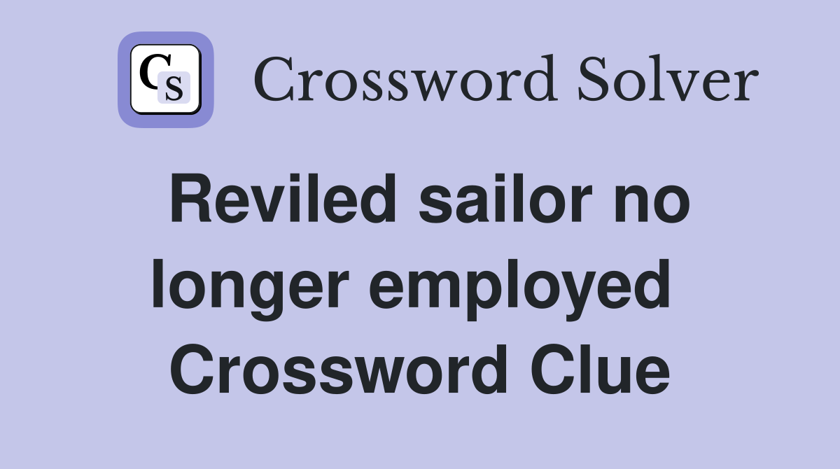 Reviled sailor no longer employed  Crossword Clue