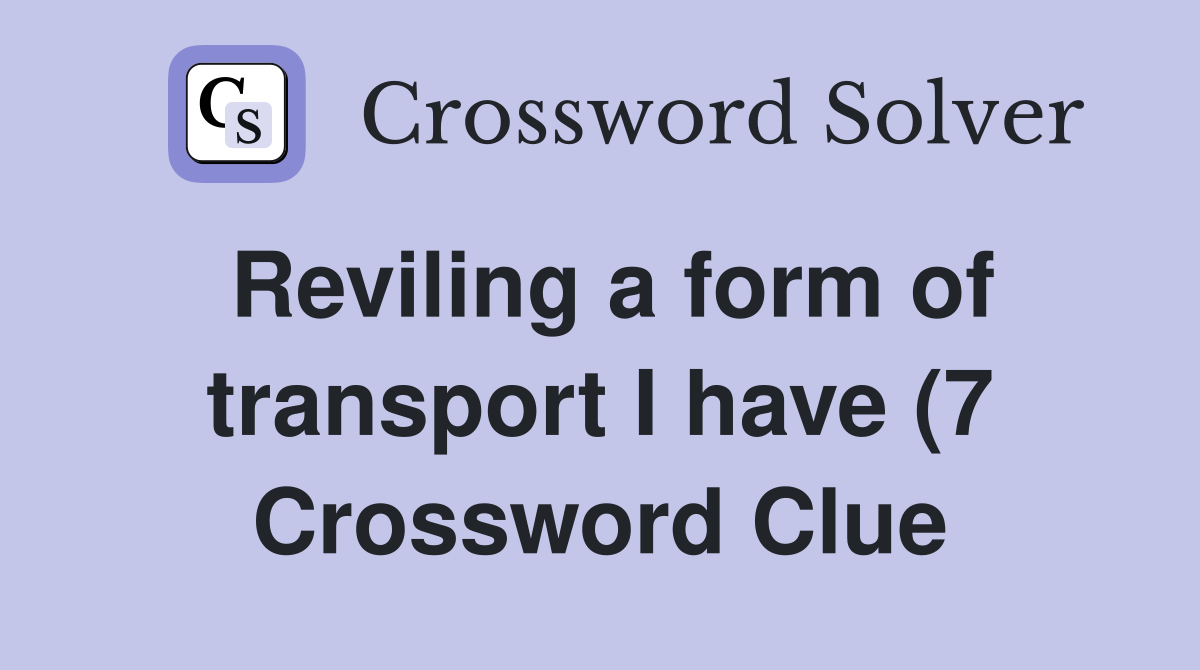 Reviling a form of transport I have (7) Crossword Clue Answers Reviling a form of transport I have (7) Crossword Clue Answers
