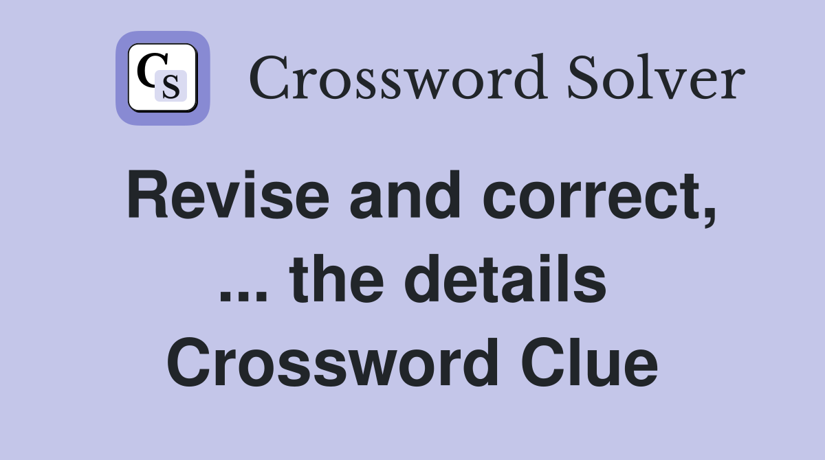 Revise and correct, ... the details Crossword Clue