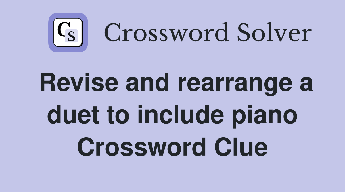 Revise and rearrange a duet to include piano Crossword Clue