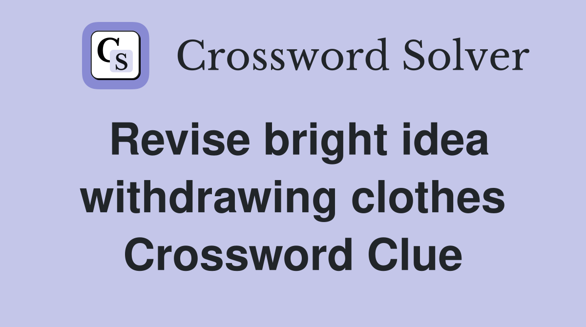 Revise bright idea withdrawing clothes Crossword Clue
