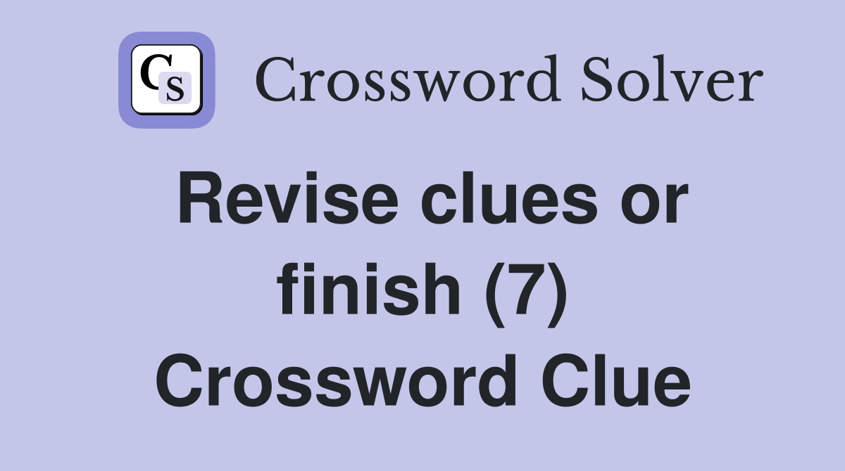 Revise clues or finish (7) Crossword Clue