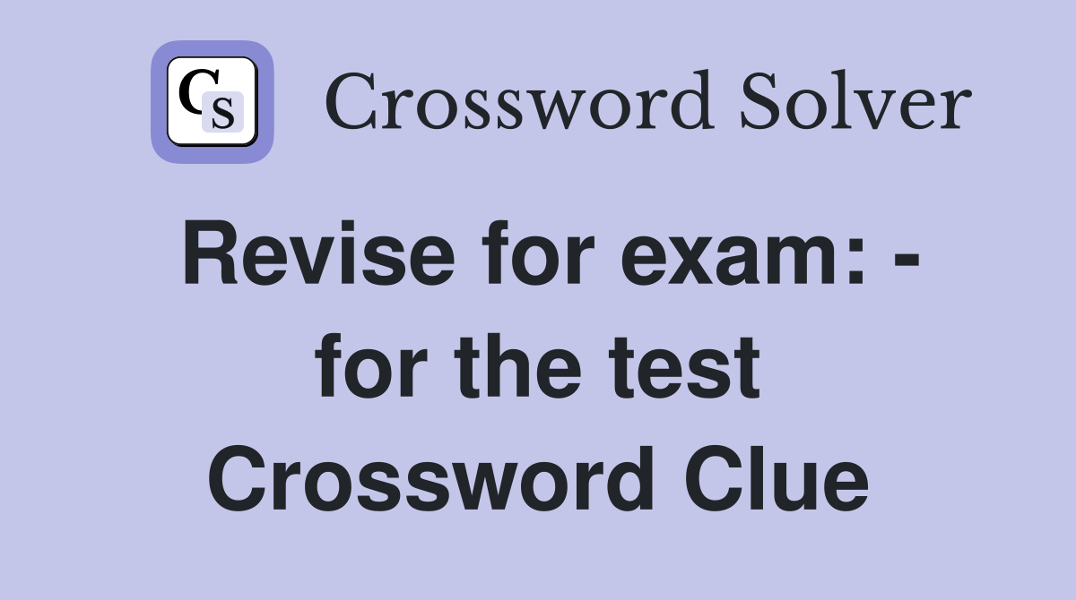 Revise for exam: - for the test Crossword Clue