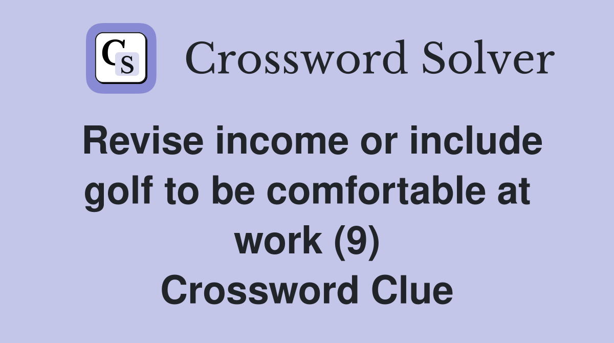 Revise income or include golf to be comfortable at work (9) Crossword Clue