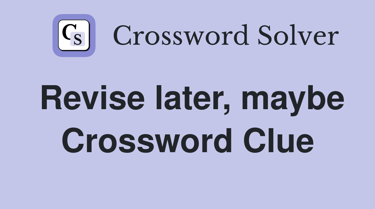 Revise later, maybe Crossword Clue
