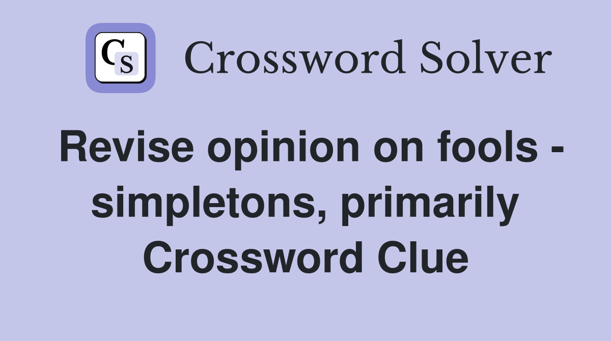 Revise opinion on fools - simpletons, primarily Crossword Clue