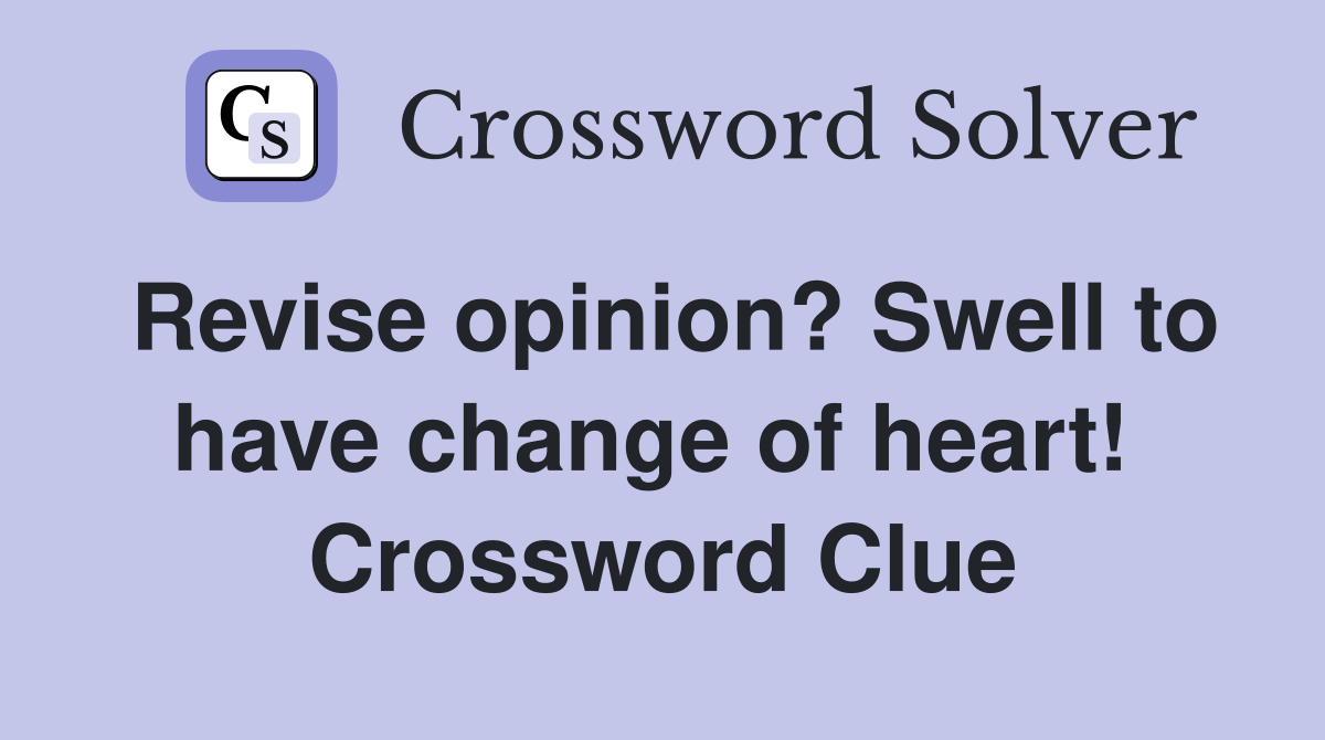 Revise opinion? Swell to have change of heart!  Crossword Clue