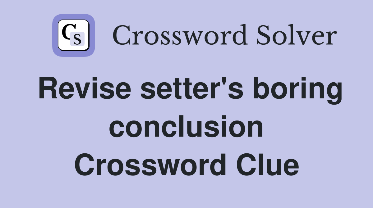 Revise setter's boring conclusion Crossword Clue