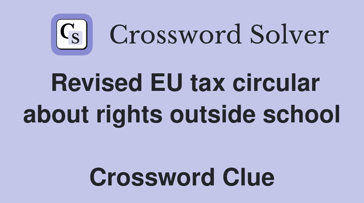 Revised EU tax circular about rights outside school  Crossword Clue