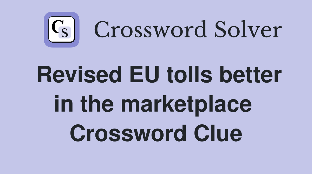 Revised EU tolls better in the marketplace  Crossword Clue