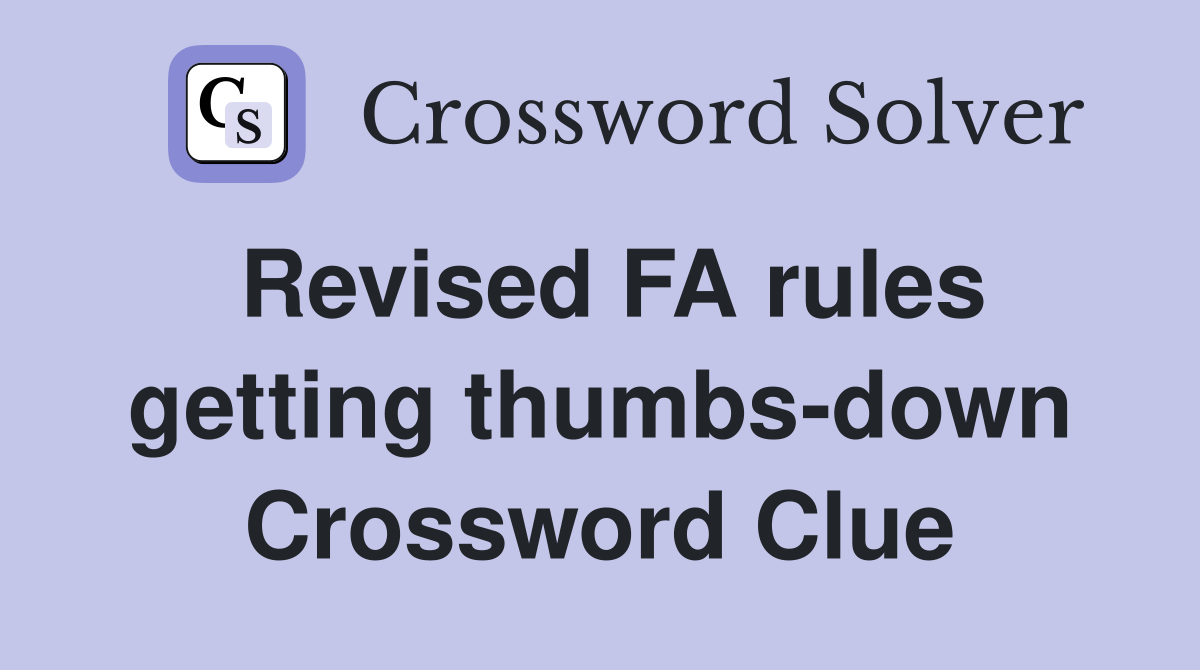 Revised FA rules getting thumbs-down Crossword Clue