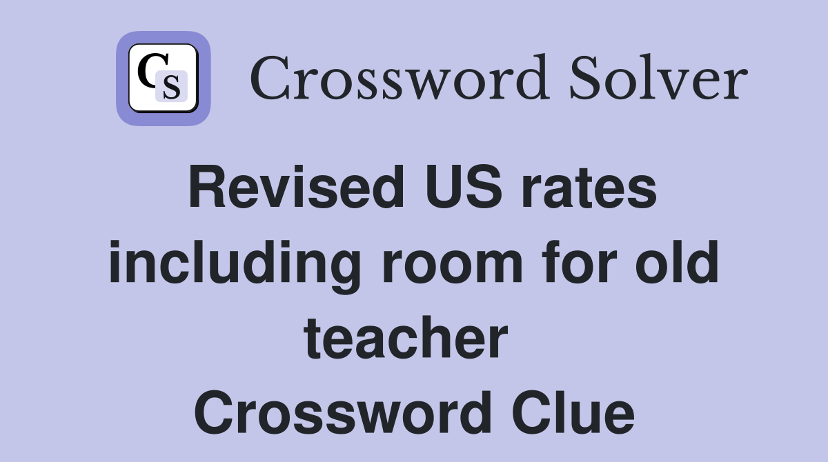Revised US rates including room for old teacher  Crossword Clue