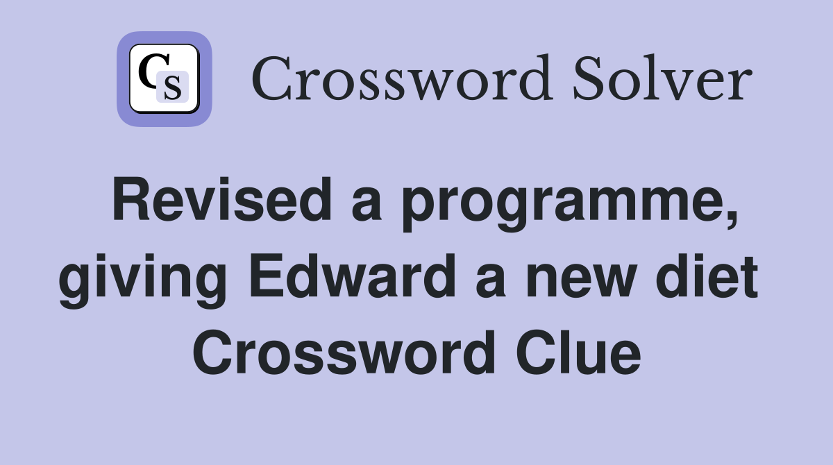 Revised a programme, giving Edward a new diet  Crossword Clue
