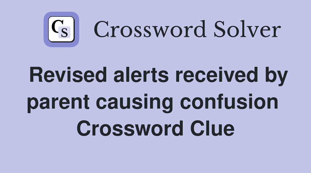 Revised alerts received by parent causing confusion  Crossword Clue