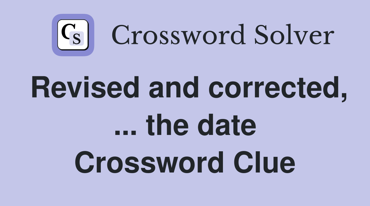 Revised and corrected, ... the date Crossword Clue