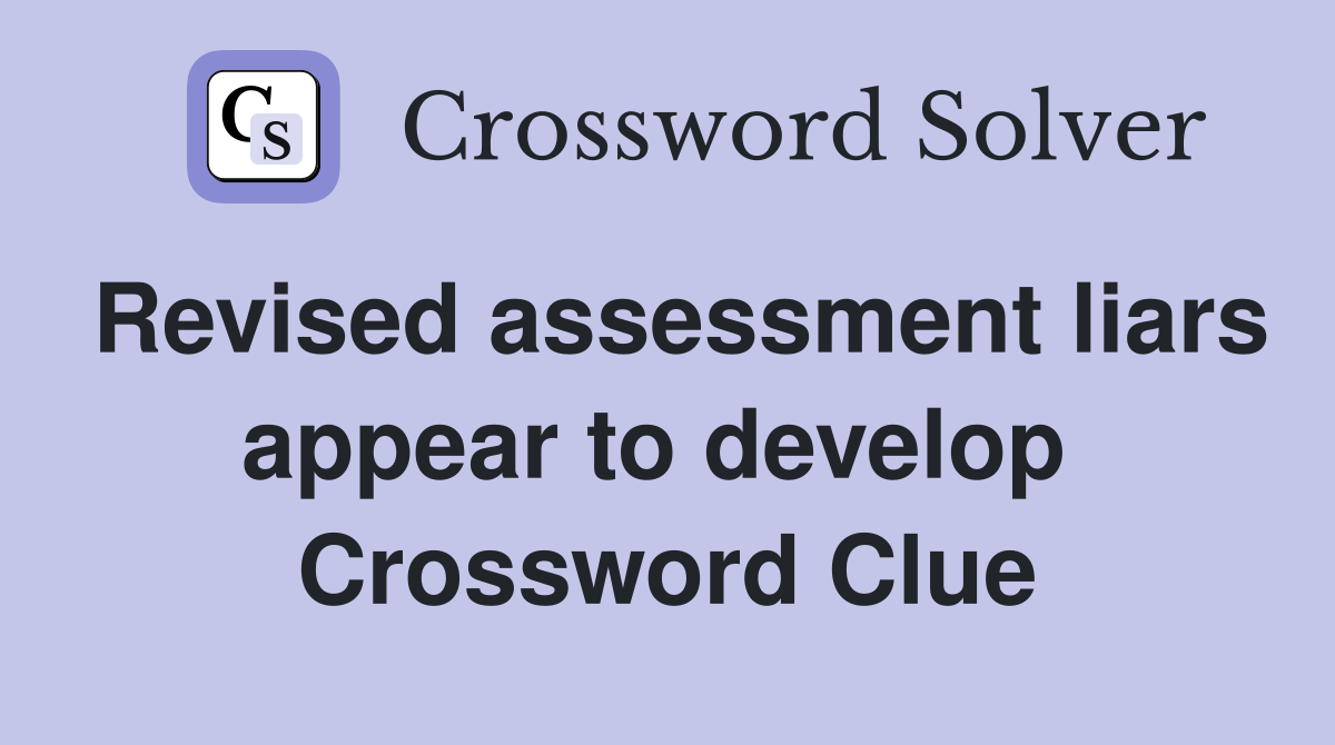 Revised assessment liars appear to develop  Crossword Clue